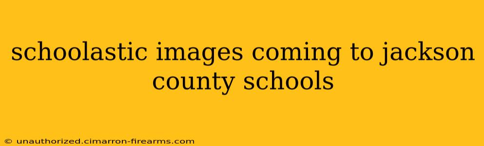 schoolastic images coming to jackson county schools