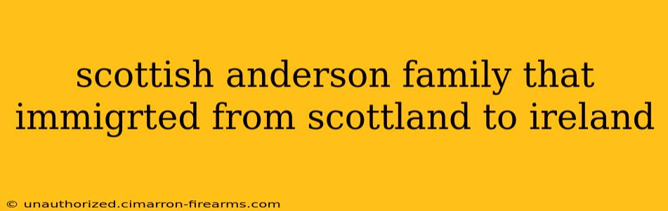 scottish anderson family that immigrted from scottland to ireland