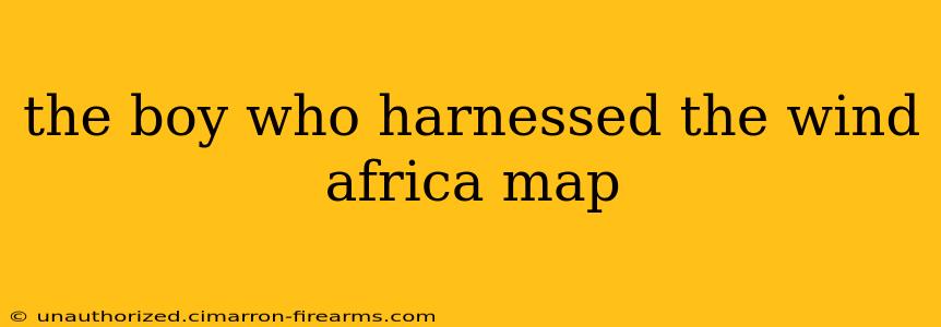 the boy who harnessed the wind africa map