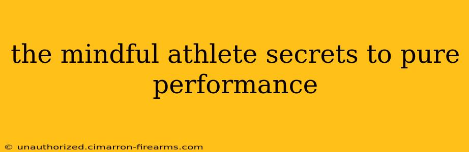 the mindful athlete secrets to pure performance