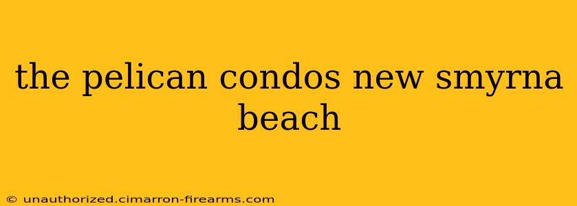 the pelican condos new smyrna beach