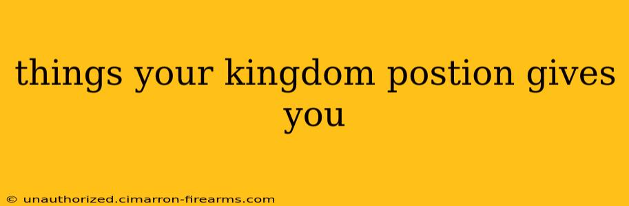 things your kingdom postion gives you