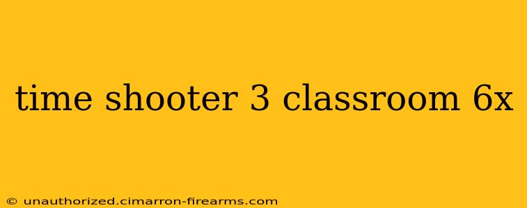 time shooter 3 classroom 6x