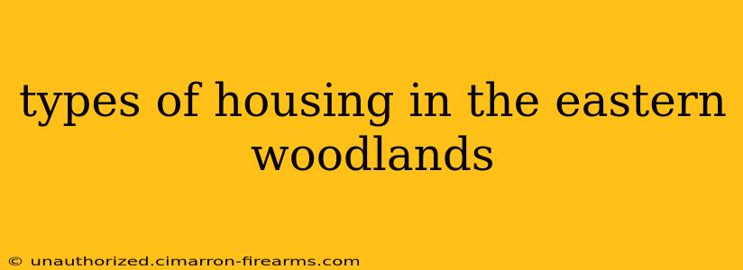 types of housing in the eastern woodlands