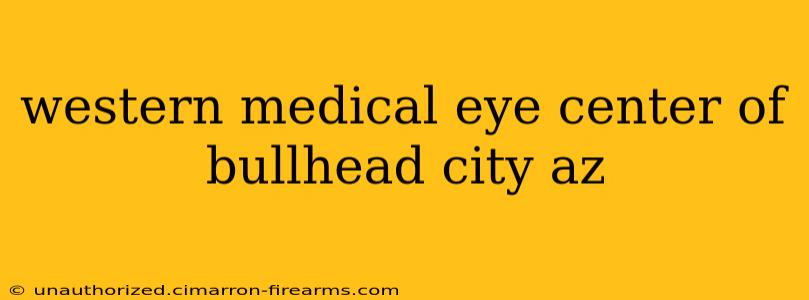 western medical eye center of bullhead city az