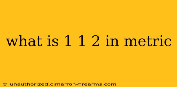 what is 1 1 2 in metric