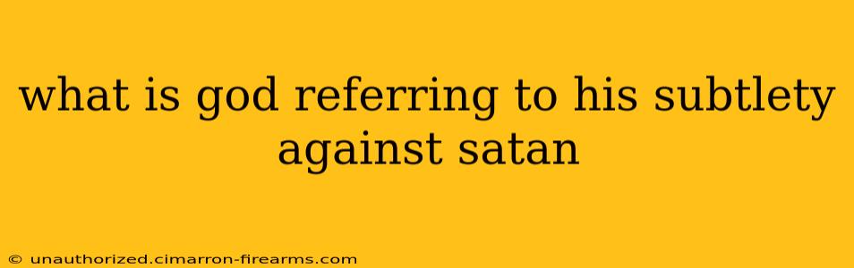 what is god referring to his subtlety against satan