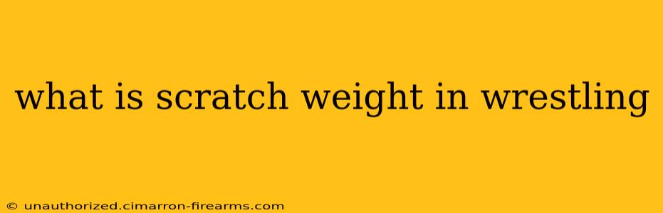 what is scratch weight in wrestling