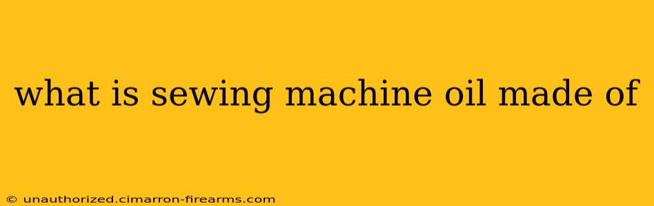 what is sewing machine oil made of