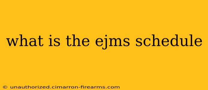 what is the ejms schedule