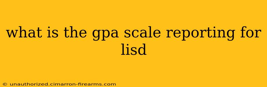 what is the gpa scale reporting for lisd