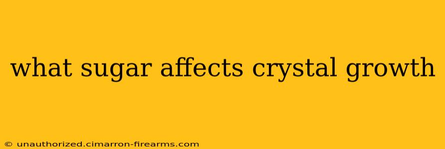 what sugar affects crystal growth