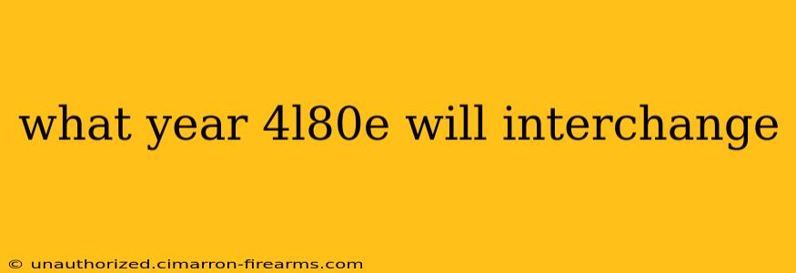 what year 4l80e will interchange