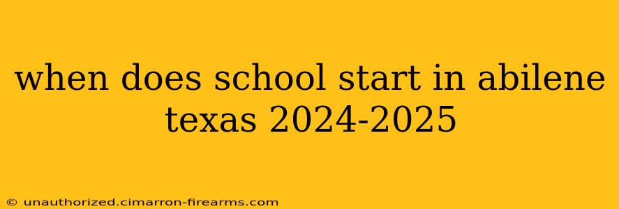 when does school start in abilene texas 2024-2025