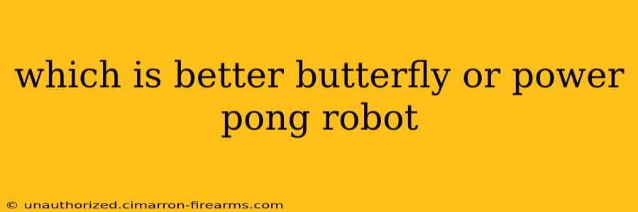 which is better butterfly or power pong robot