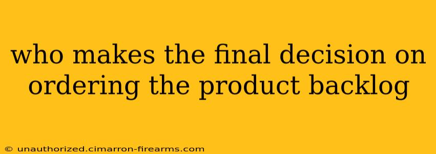 who makes the final decision on ordering the product backlog