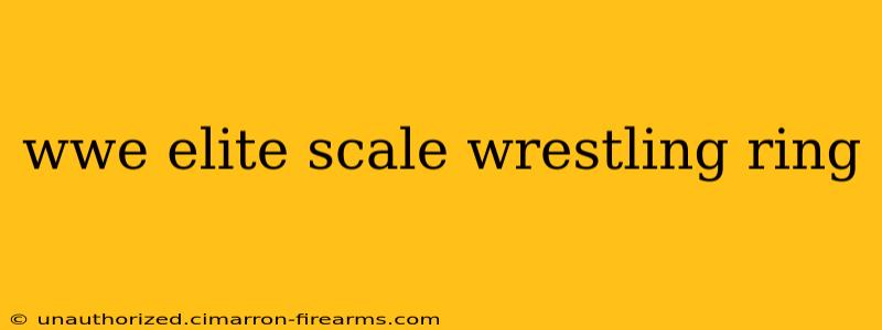 wwe elite scale wrestling ring